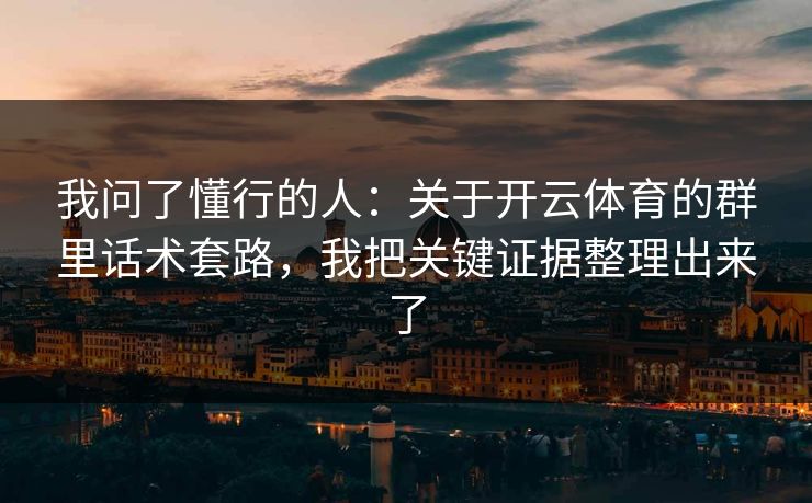 我问了懂行的人：关于开云体育的群里话术套路，我把关键证据整理出来了