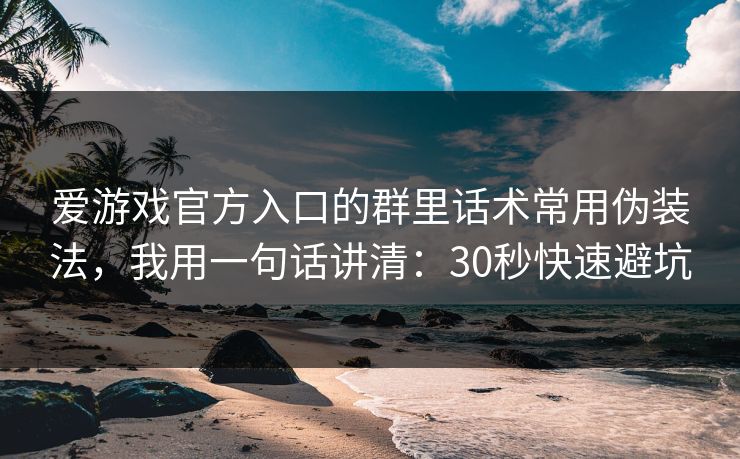 爱游戏官方入口的群里话术常用伪装法，我用一句话讲清：30秒快速避坑