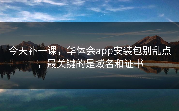 今天补一课,华体会app安装包别乱点,最关键的是域名和证书 今天补一课,华体会app安装包别乱点,最关键的是域名和证书
