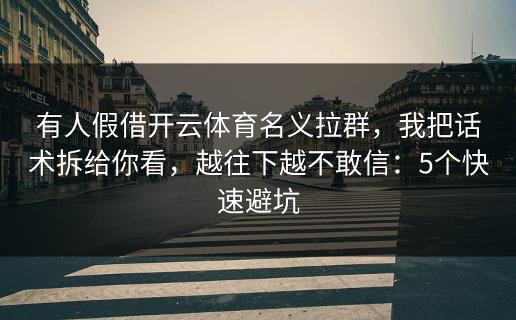 有人假借开云体育名义拉群，我把话术拆给你看，越往下越不敢信：5个快速避坑