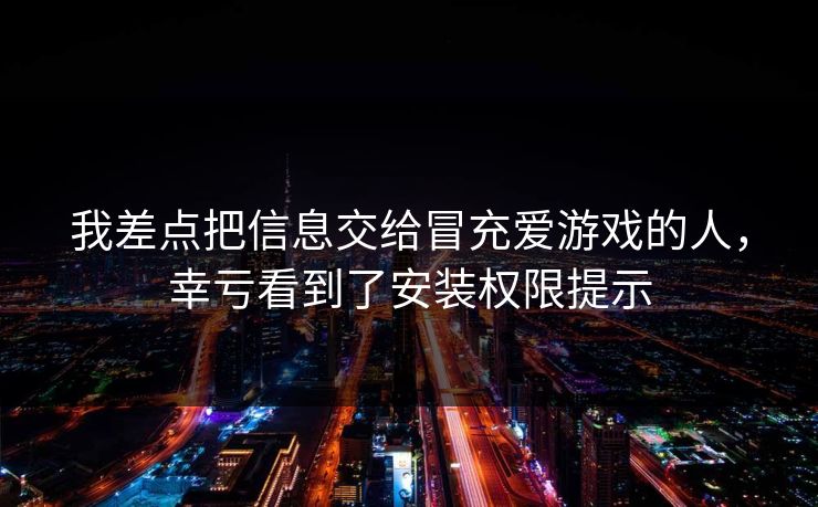 我差点把信息交给冒充爱游戏的人，幸亏看到了安装权限提示