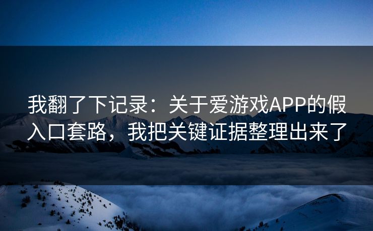 我翻了下记录：关于爱游戏APP的假入口套路，我把关键证据整理出来了