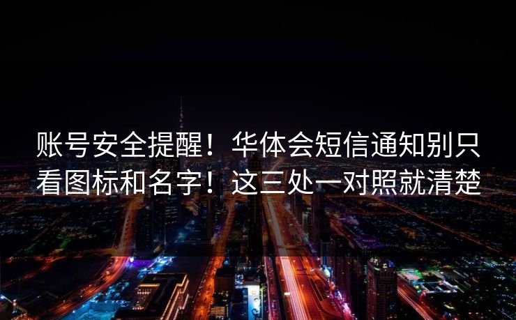 账号安全提醒！华体会短信通知别只看图标和名字！这三处一对照就清楚