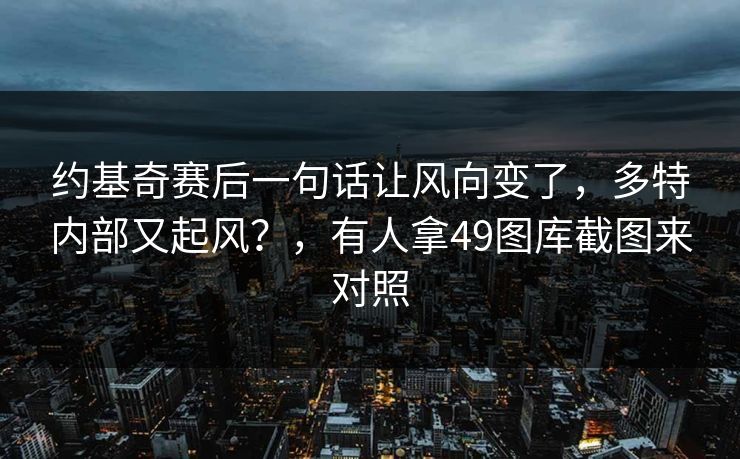 约基奇赛后一句话让风向变了，多特内部又起风？，有人拿49图库截图来对照