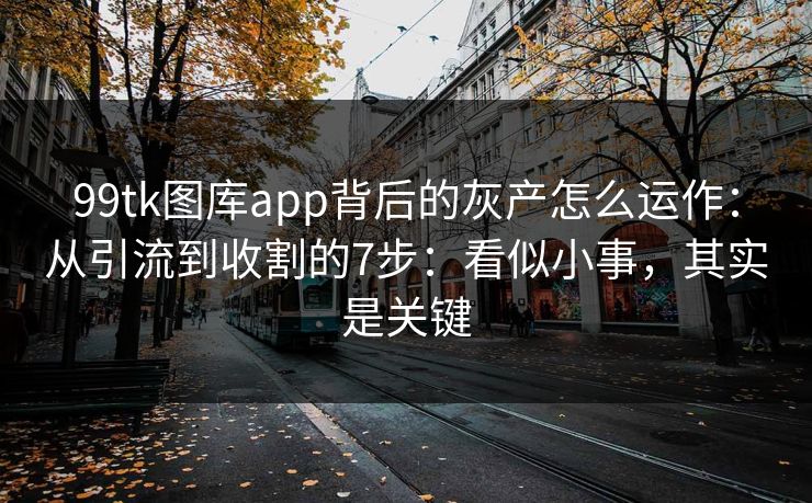 99tk图库app背后的灰产怎么运作:从引流到收割的7步:看似小事,其实是关键 99tk图库app背后的灰产怎么运作:从引流到收割的7步:看似小事,其实是关键
